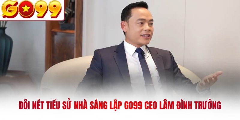 Đôi nét tiểu sử nhà sáng lập GO99 CEO Lâm Đình Trường